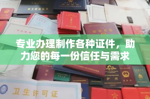 扎赉诺尔专业办理制作各种证件，助力您的每一份信任与需求