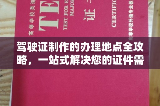 扶风驾驶证制作的办理地点全攻略，一站式解决您的证件需求