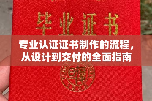 科尔沁专业认证证书制作的流程，从设计到交付的全面指南